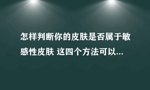 怎样判断你的皮肤是否属于敏感性皮肤 这四个方法可以有效判断