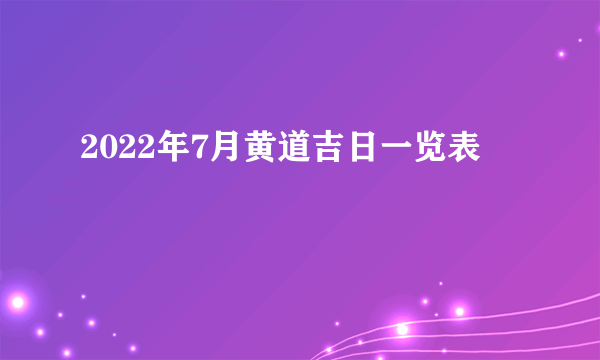 2022年7月黄道吉日一览表