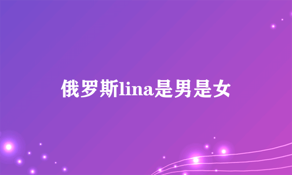 俄罗斯lina是男是女