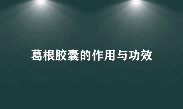 葛根胶囊的作用与功效