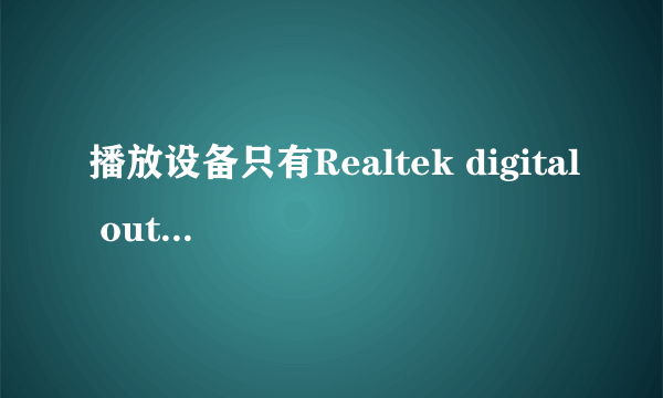 播放设备只有Realtek digital output,没有扬声器,电脑没声音怎么处理?