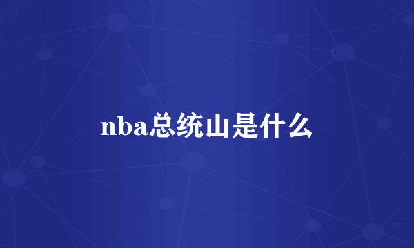 nba总统山是什么