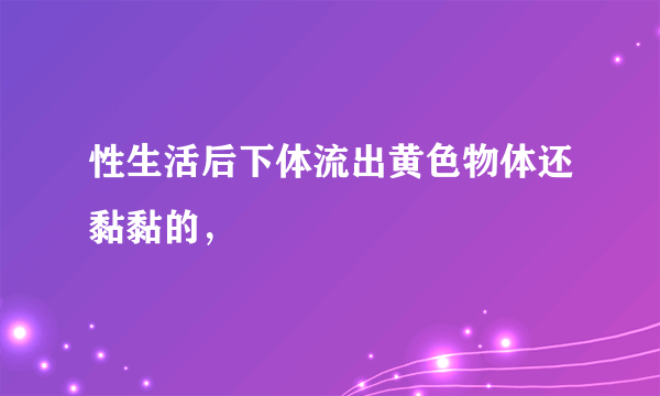 性生活后下体流出黄色物体还黏黏的，