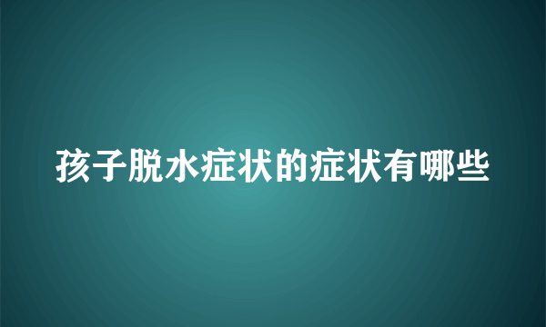 孩子脱水症状的症状有哪些