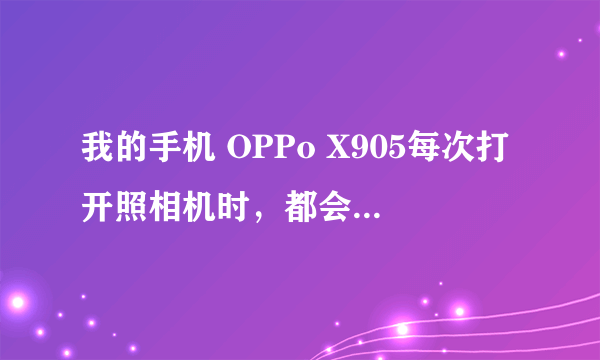 我的手机 OPPo X905每次打开照相机时，都会出现“请先断开手机与HML的连...