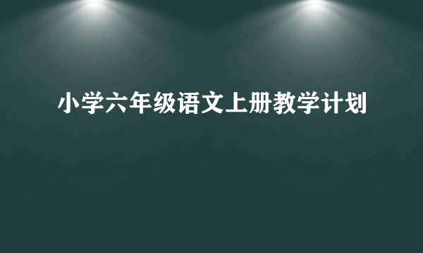 小学六年级语文上册教学计划