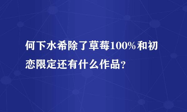 何下水希除了草莓100%和初恋限定还有什么作品？