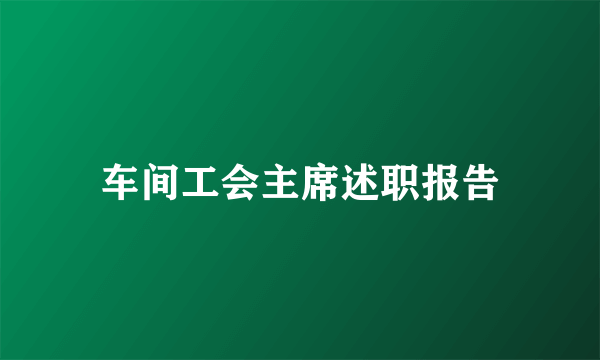 车间工会主席述职报告