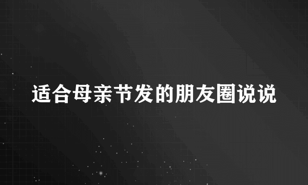 适合母亲节发的朋友圈说说