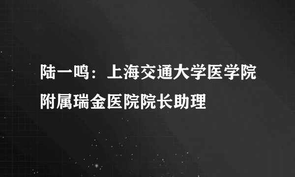 陆一鸣：上海交通大学医学院附属瑞金医院院长助理