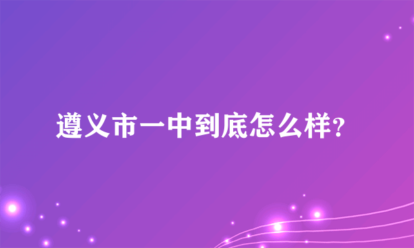 遵义市一中到底怎么样？