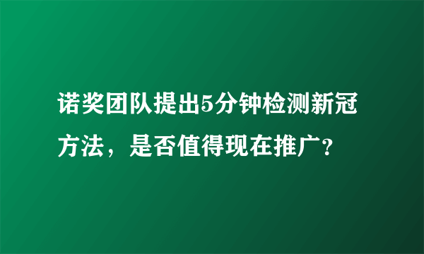 诺奖团队提出5分钟检测新冠方法，是否值得现在推广？