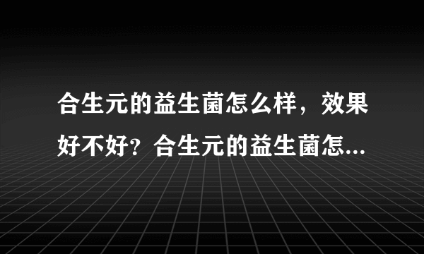 合生元的益生菌怎么样，效果好不好？合生元的益生菌怎么样，效果好不好？