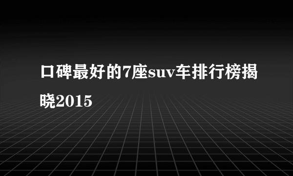 口碑最好的7座suv车排行榜揭晓2015