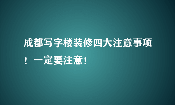 成都写字楼装修四大注意事项！一定要注意！