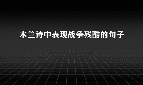 木兰诗中表现战争残酷的句子