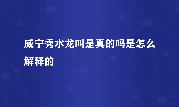 威宁秀水龙叫是真的吗是怎么解释的