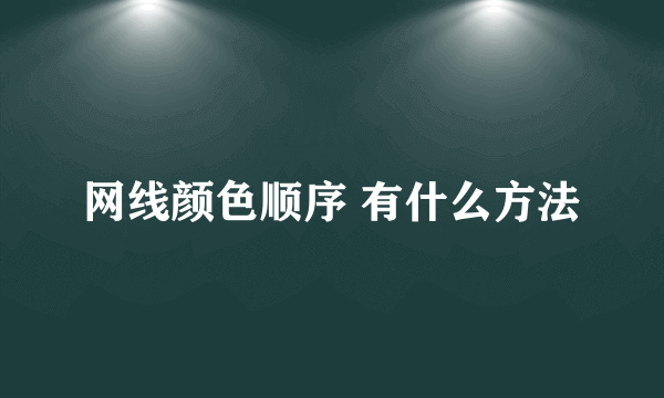 网线颜色顺序 有什么方法