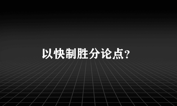 以快制胜分论点？