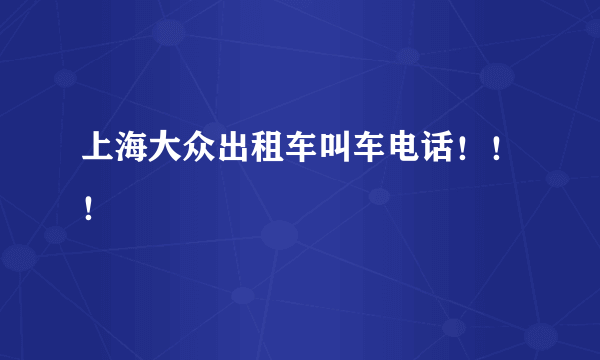 上海大众出租车叫车电话！！！