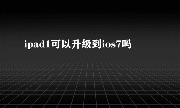 ipad1可以升级到ios7吗