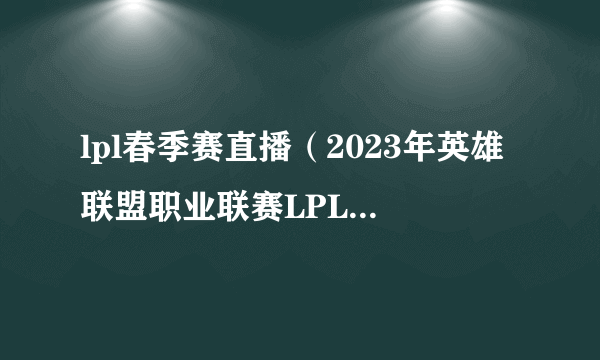 lpl春季赛直播（2023年英雄联盟职业联赛LPL赛事版权）