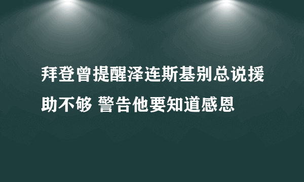 拜登曾提醒泽连斯基别总说援助不够 警告他要知道感恩