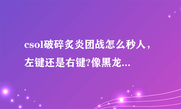 csol破碎炙炎团战怎么秒人，左键还是右键?像黑龙炮一样吗