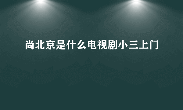 尚北京是什么电视剧小三上门