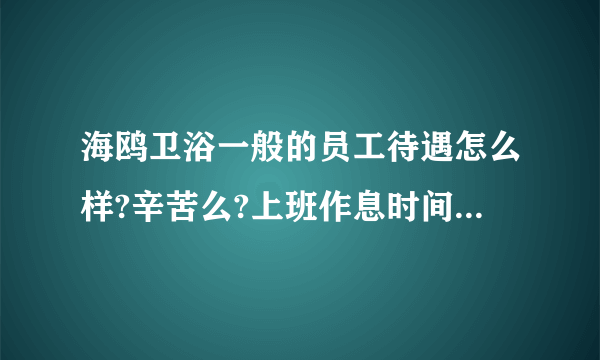 海鸥卫浴一般的员工待遇怎么样?辛苦么?上班作息时间怎样的。谢谢？