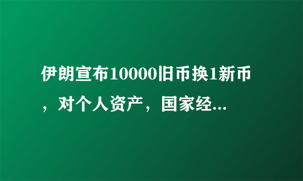 伊朗宣布10000旧币换1新币，对个人资产，国家经济将带来什么样的影响？