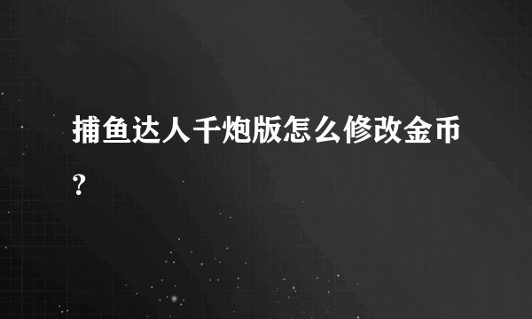 捕鱼达人千炮版怎么修改金币？