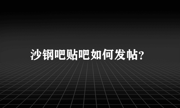 沙钢吧贴吧如何发帖？