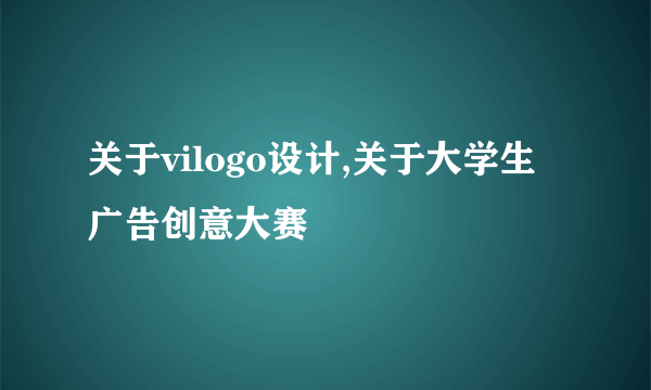 关于vilogo设计,关于大学生广告创意大赛