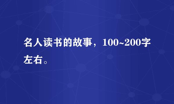 名人读书的故事，100~200字左右。