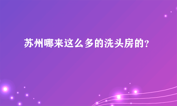 苏州哪来这么多的洗头房的？