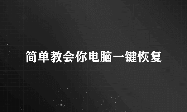 简单教会你电脑一键恢复