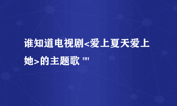 谁知道电视剧<爱上夏天爱上她>的主题歌 