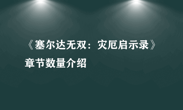 《塞尔达无双：灾厄启示录》章节数量介绍