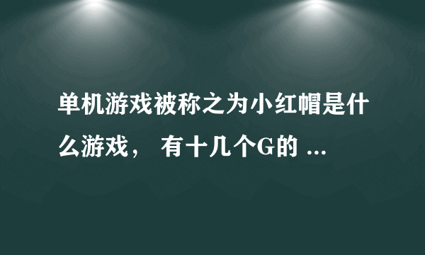 单机游戏被称之为小红帽是什么游戏， 有十几个G的 是3D的好像