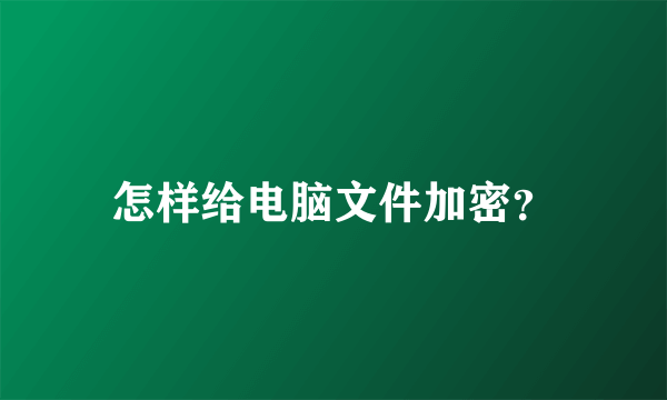 怎样给电脑文件加密？