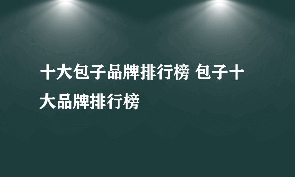 十大包子品牌排行榜 包子十大品牌排行榜