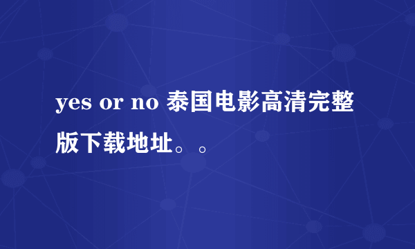 yes or no 泰国电影高清完整版下载地址。。