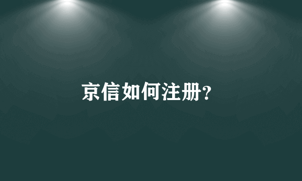 京信如何注册？