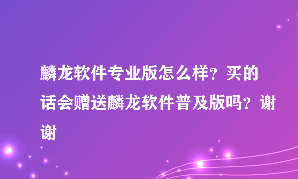 麟龙软件专业版怎么样？买的话会赠送麟龙软件普及版吗？谢谢