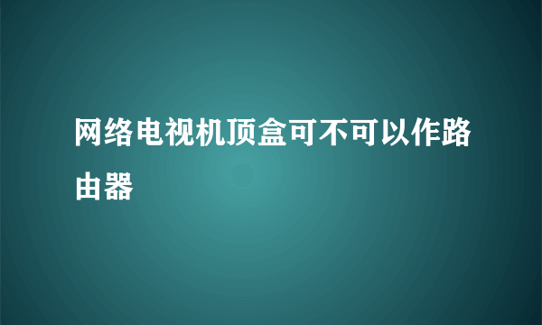 网络电视机顶盒可不可以作路由器