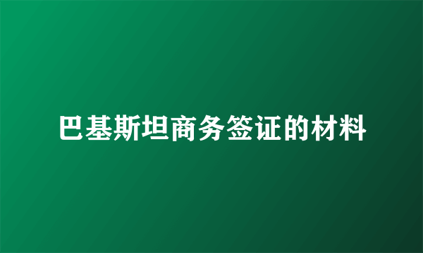 巴基斯坦商务签证的材料