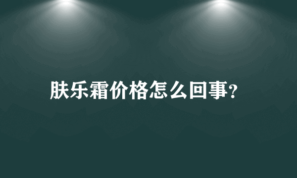 肤乐霜价格怎么回事？