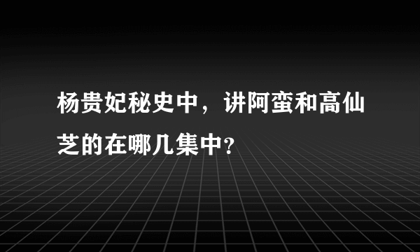 杨贵妃秘史中，讲阿蛮和高仙芝的在哪几集中？