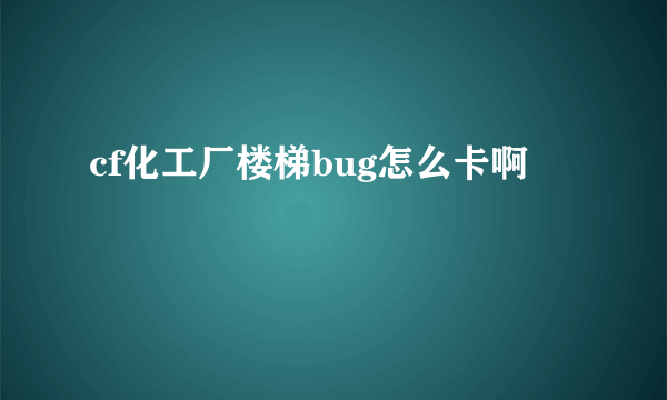 cf化工厂楼梯bug怎么卡啊